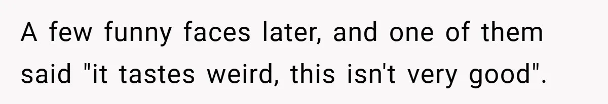 A few funny faces later, and one of them said "it tastes weird, this isn't very good".