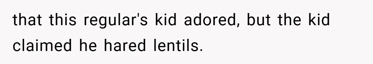 that this regular's kid adored, but the kid claimed he hared lentils.