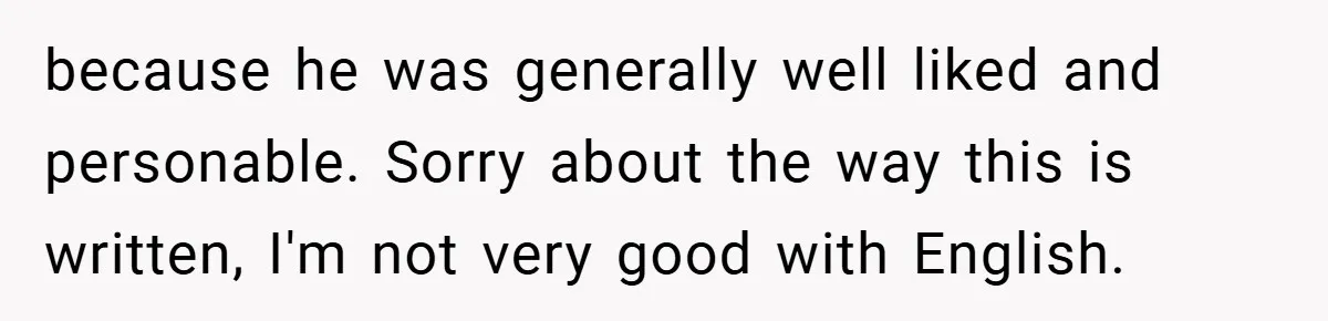 because he was generally well liked and personable. Sorry about the way this is written, I'm not very good with English.