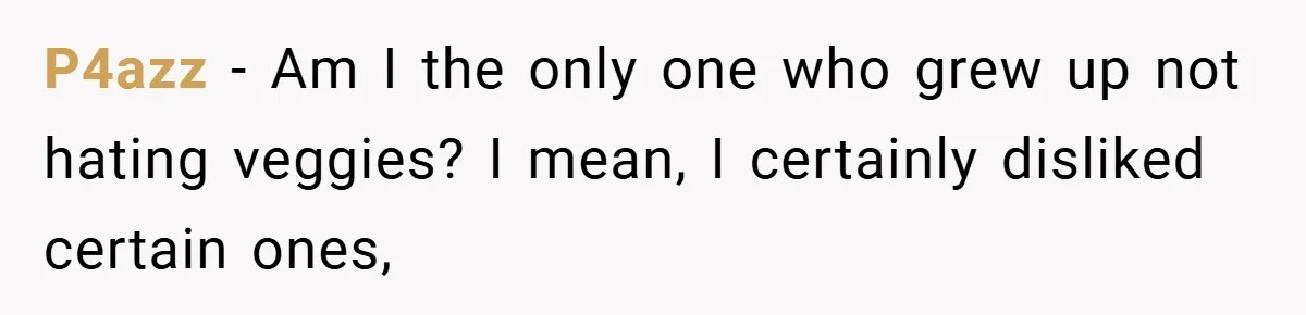 P4azz − Am I the only one who grew up not hating veggies? I mean, I certainly disliked certain ones,