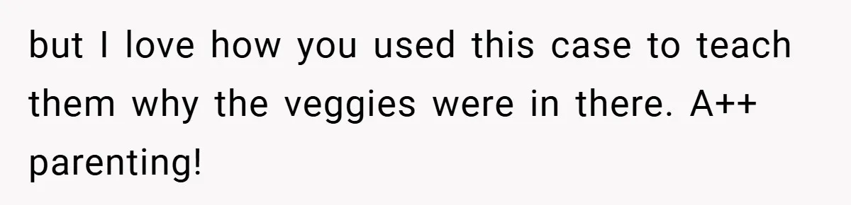 but I love how you used this case to teach them why the veggies were in there. A++ parenting!