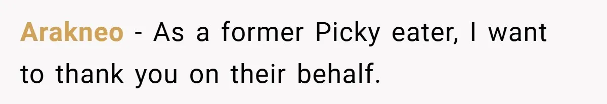 Arakneo − As a former Picky eater, I want to thank you on their behalf.