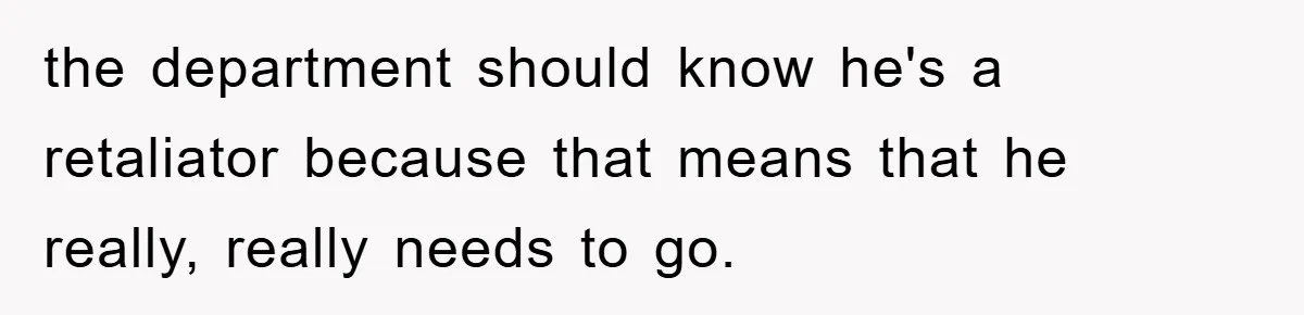 the department should know he's a retaliator because that means that he really, really needs to go.