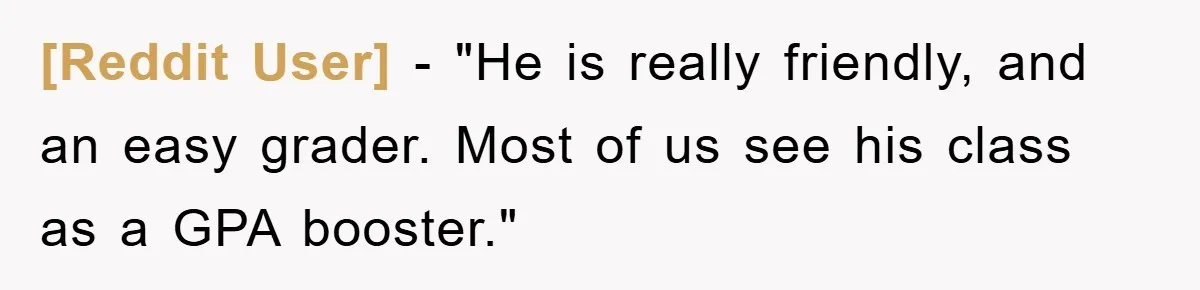 [Reddit User] −  "He is really friendly, and an easy grader. Most of us see his class as a GPA booster."