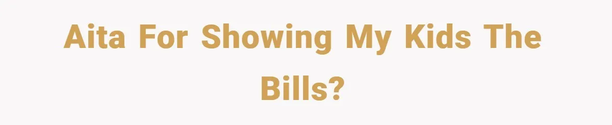 AITA for Showing my Kids the bills?