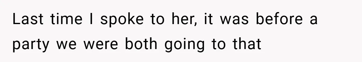 Last time I spoke to her, it was before a party we were both going to that