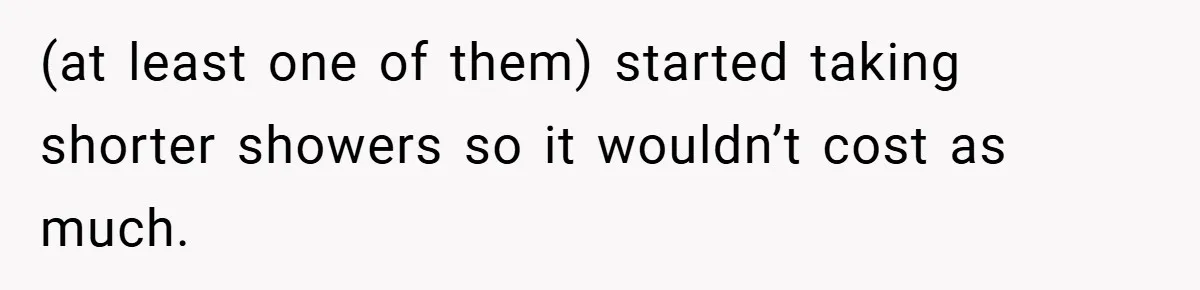 (at least one of them) started taking shorter showers so it wouldn’t cost as much.