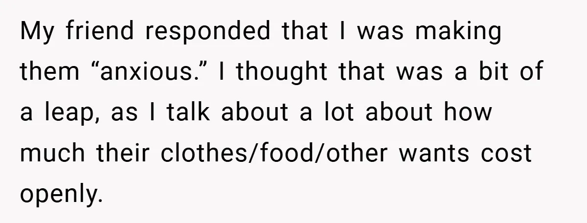 My friend responded that I was making them “anxious.” I thought that was a bit of a leap, as I talk about a lot about how much their clothes/food/other wants...