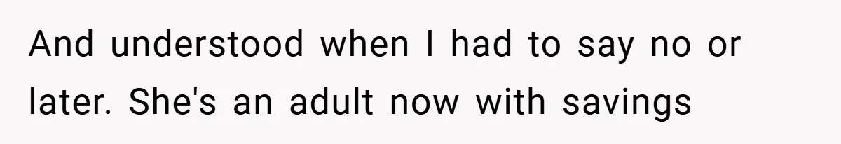 And understood when I had to say no or later. She's an adult now with savings