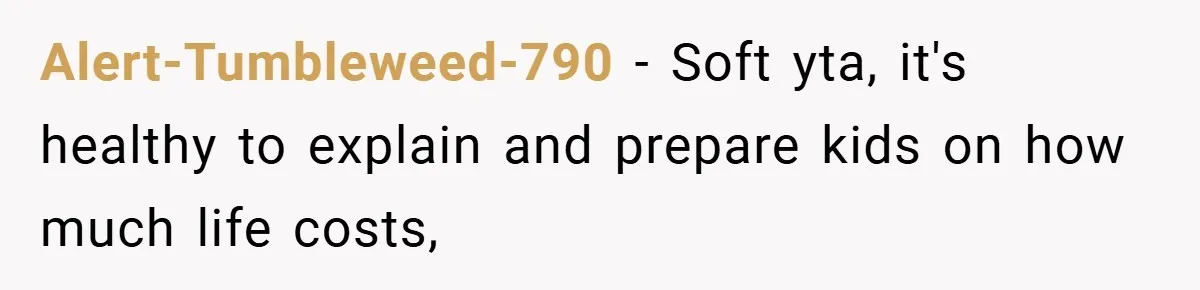 Alert-Tumbleweed-790 − Soft yta, it's healthy to explain and prepare kids on how much life costs,