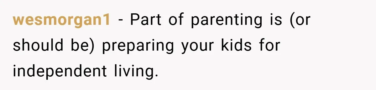 wesmorgan1 − Part of parenting is (or should be) preparing your kids for independent living.