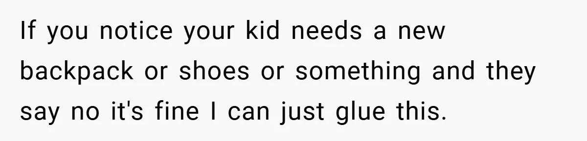 If you notice your kid needs a new backpack or shoes or something and they say no it's fine I can just glue this.