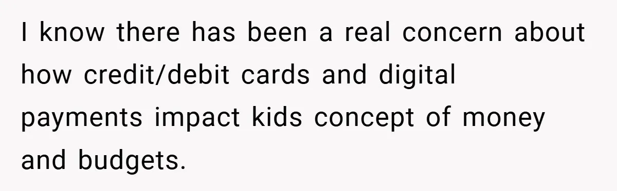 I know there has been a real concern about how credit/debit cards and digital payments impact kids concept of money and budgets.