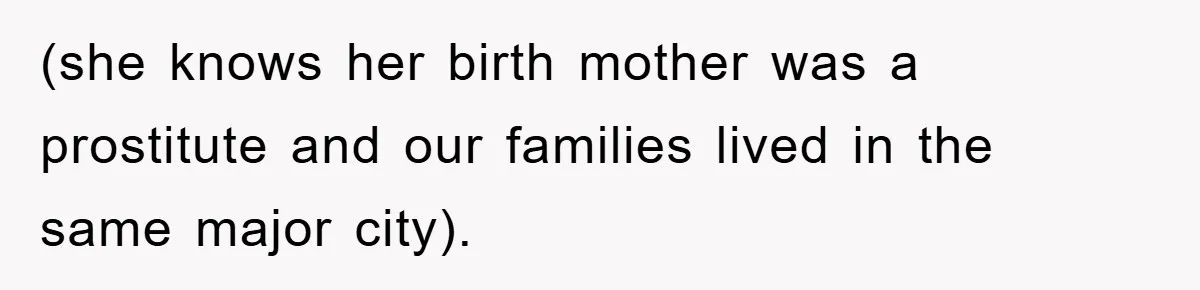 (she knows her birth mother was a prostitute and our families lived in the same major city).