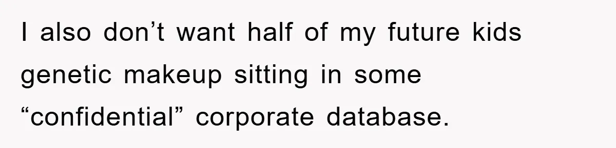I also don’t want half of my future kids genetic makeup sitting in some “confidential” corporate database.