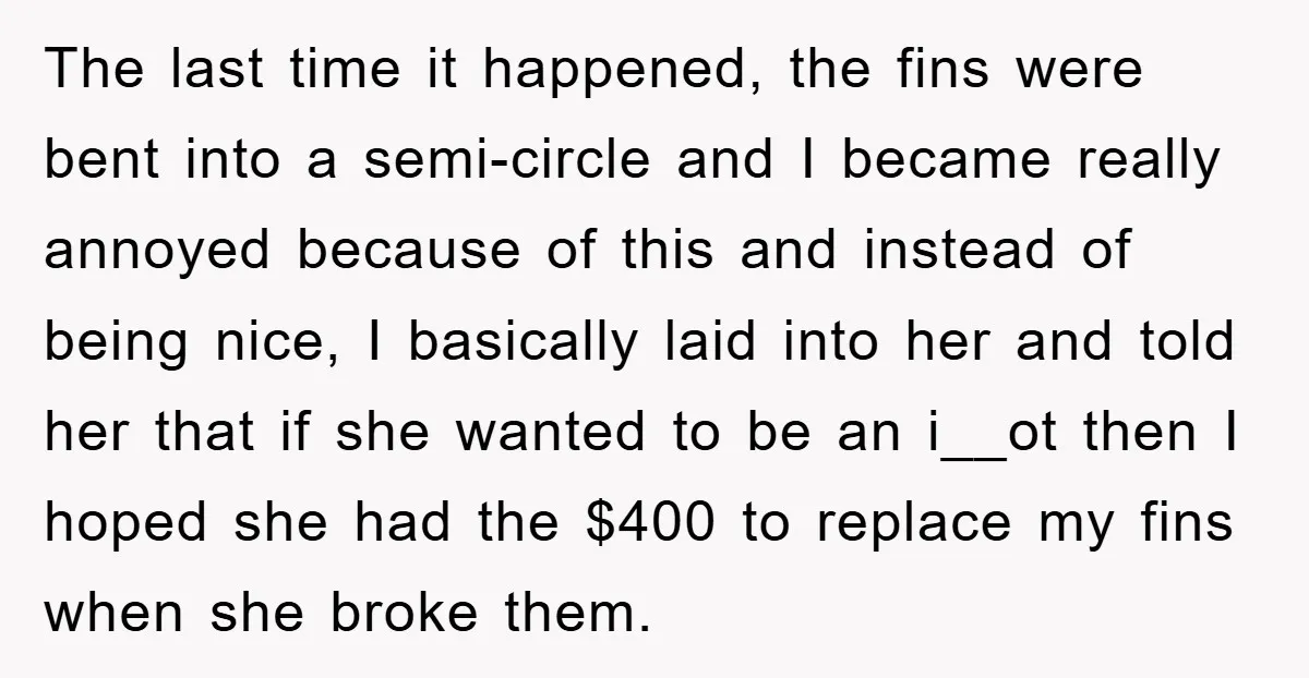 The last time it happened, the fins were bent into a semi-circle and I became really annoyed because of this and instead of being nice, I basically laid into her...