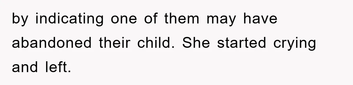 by indicating one of them may have abandoned their child. She started crying and left.