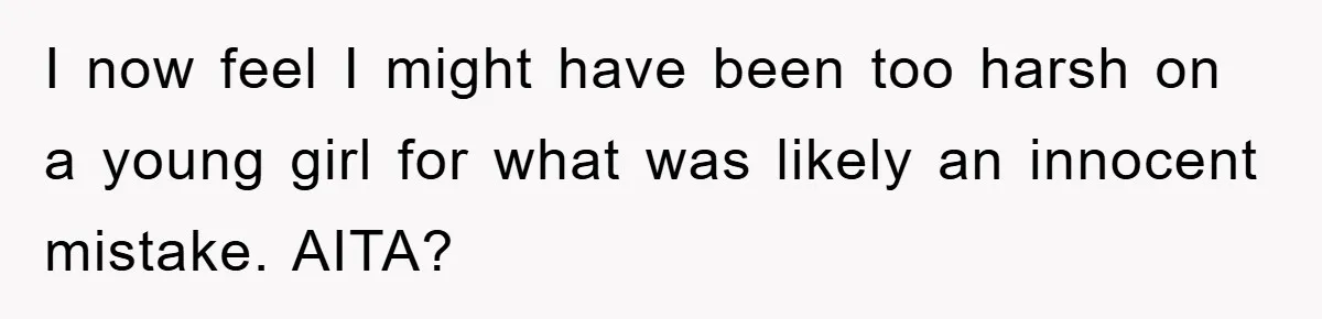 I now feel I might have been too harsh on a young girl for what was likely an innocent mistake. AITA?