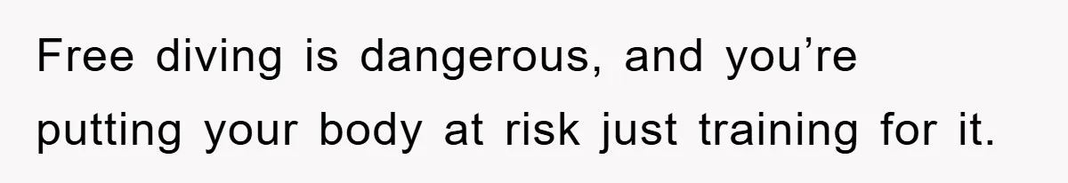 Free diving is dangerous, and you’re putting your body at risk just training for it.