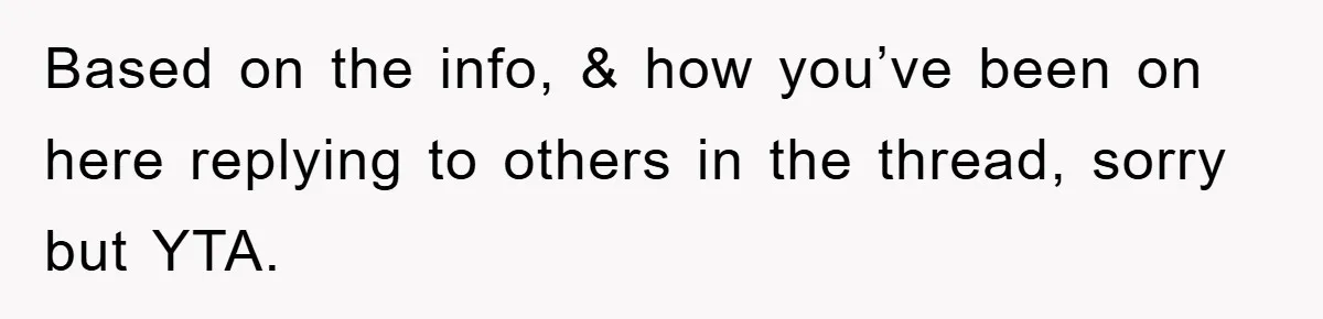 Based on the info, & how you’ve been on here replying to others in the thread, sorry but YTA.
