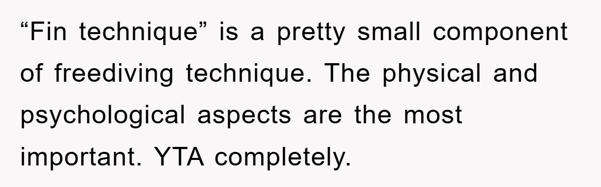 “Fin technique” is a pretty small component of freediving technique. The physical and psychological aspects are the most important. YTA completely.