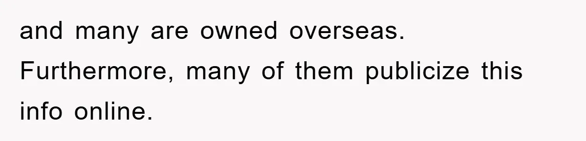 and many are owned overseas. Furthermore, many of them publicize this info online.