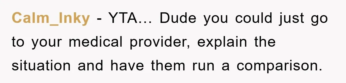 Calm_Inky − YTA… Dude you could just go to your medical provider, explain the situation and have them run a comparison.