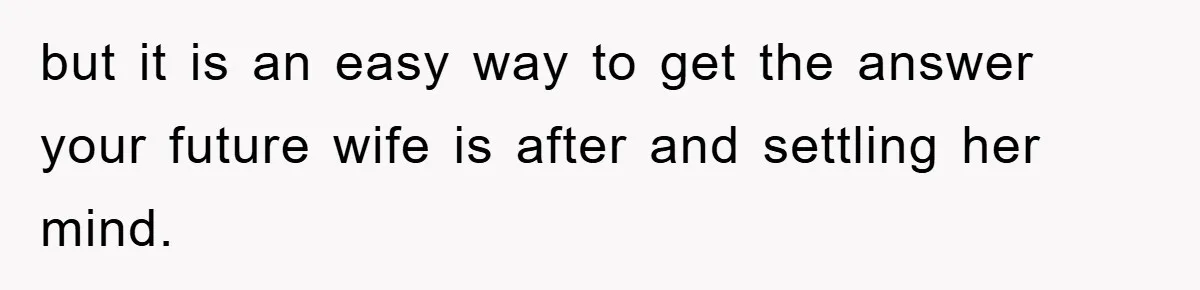 but it is an easy way to get the answer your future wife is after and settling her mind.
