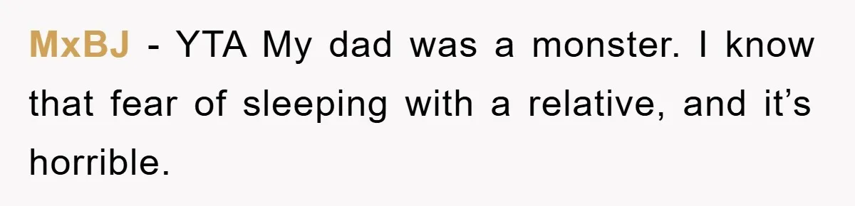 MxBJ − YTA My dad was a monster. I know that fear of sleeping with a relative, and it’s horrible.