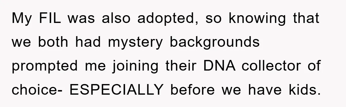 My FIL was also adopted, so knowing that we both had mystery backgrounds prompted me joining their DNA collector of choice- ESPECIALLY before we have kids.