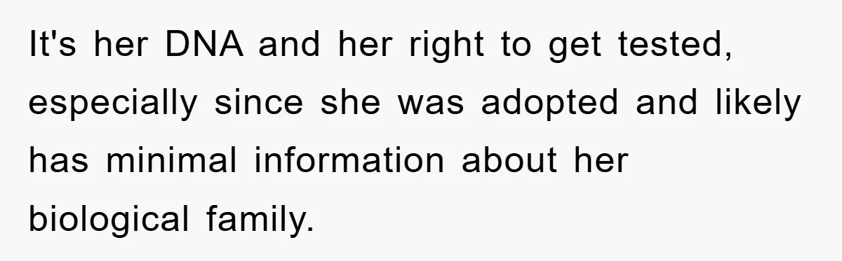 It's her DNA and her right to get tested, especially since she was adopted and likely has minimal information about her biological family.