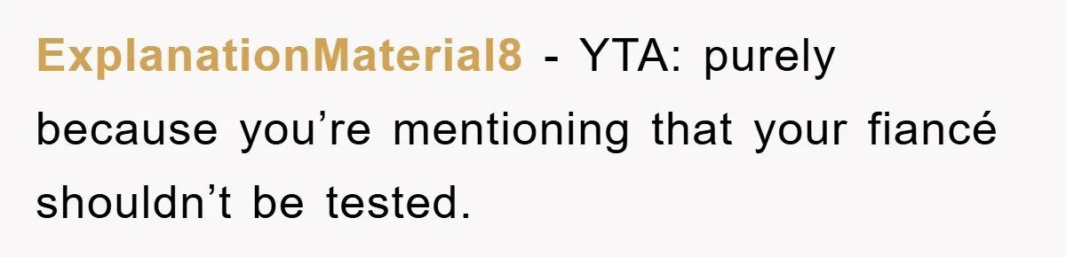 ExplanationMaterial8 − YTA: purely because you’re mentioning that your fiancé shouldn’t be tested.