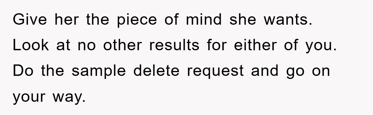 Give her the piece of mind she wants. Look at no other results for either of you. Do the sample delete request and go on your way.