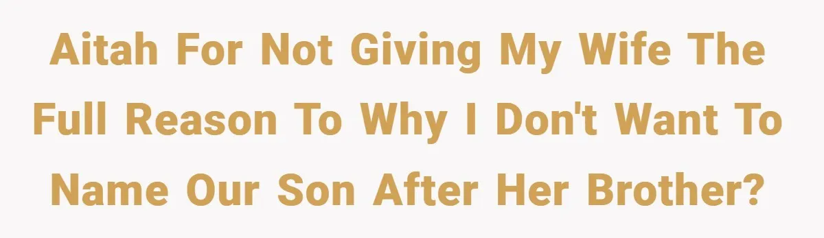 AITAH for not giving my wife the full reason to why I don't want to name our son after her brother?