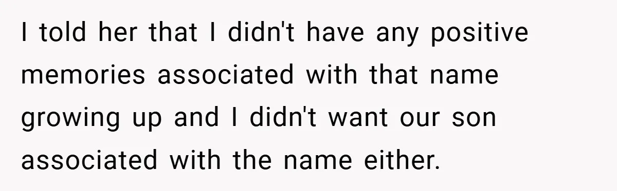 I told her that I didn't have any positive memories associated with that name growing up and I didn't want our son associated with the name either.