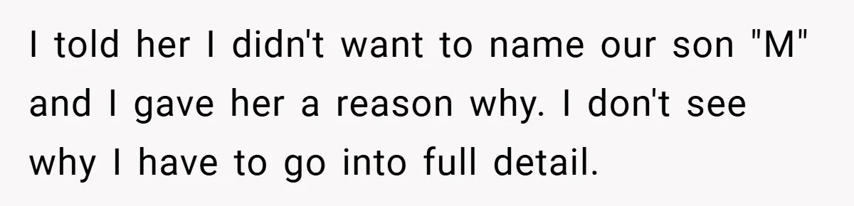 I told her I didn't want to name our son "M" and I gave her a reason why. I don't see why I have to go into full detail.