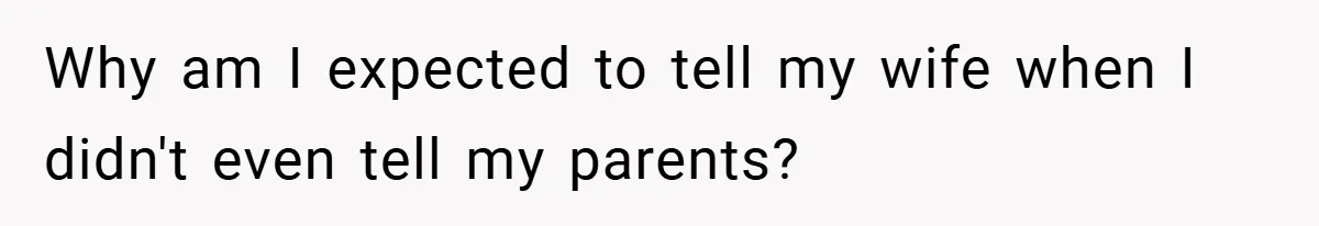 Why am I expected to tell my wife when I didn't even tell my parents?