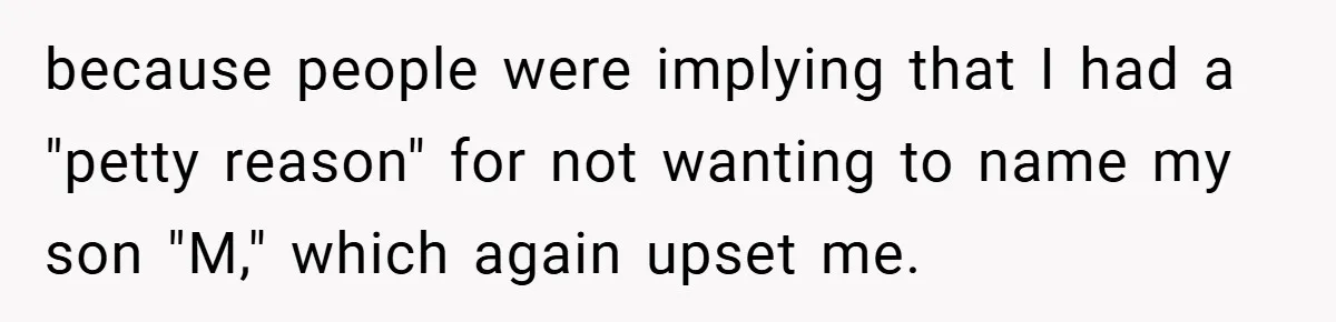 because people were implying that I had a "petty reason" for not wanting to name my son "M," which again upset me.