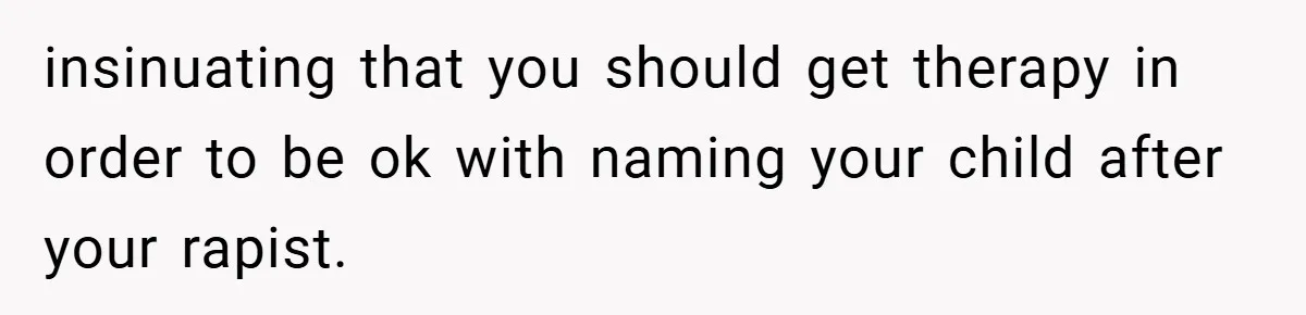 insinuating that you should get therapy in order to be ok with naming your child after your rapist.