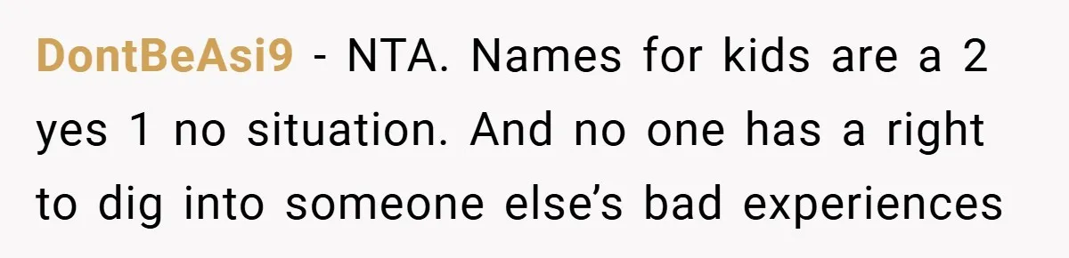 DontBeAsi9 − NTA. Names for kids are a 2 yes 1 no situation. And no one has a right to dig into someone else’s bad experiences