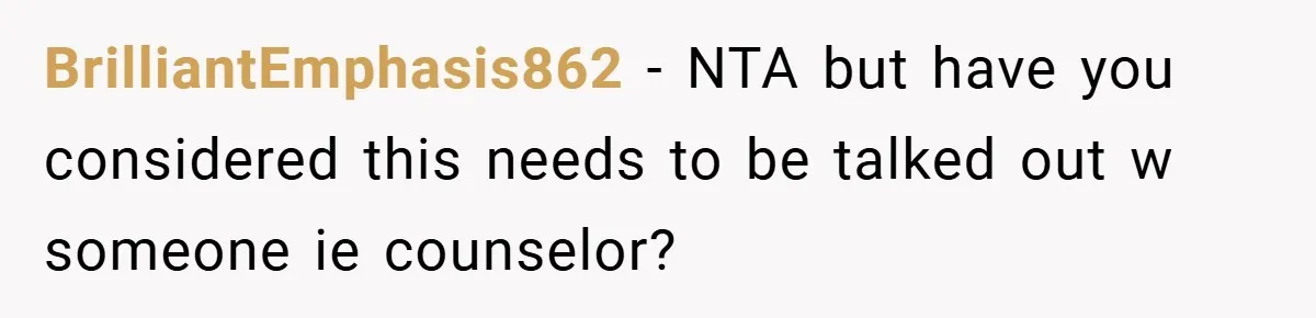 BrilliantEmphasis862 − NTA but have you considered this needs to be talked out w someone ie counselor?