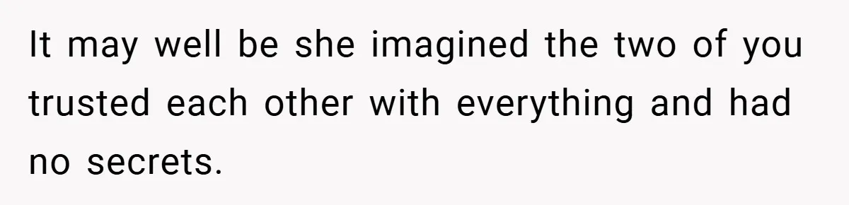 It may well be she imagined the two of you trusted each other with everything and had no secrets.