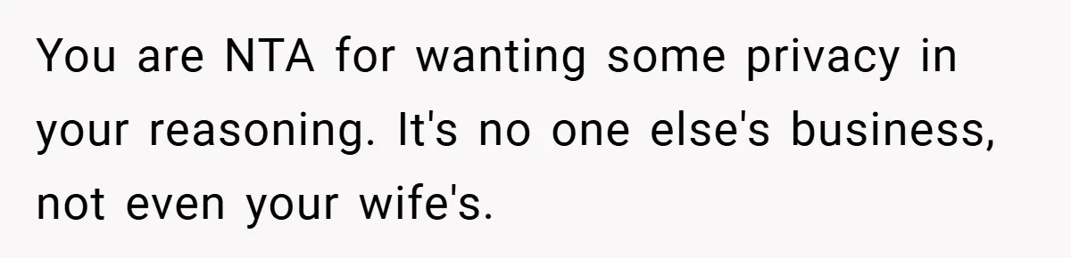 You are NTA for wanting some privacy in your reasoning. It's no one else's business, not even your wife's.