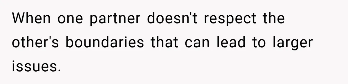 When one partner doesn't respect the other's boundaries that can lead to larger issues.