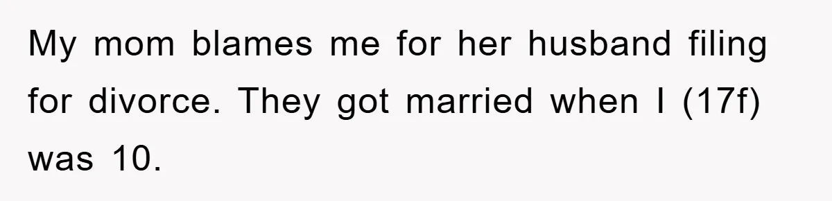 My mom blames me for her husband filing for divorce. They got married when I (17f) was 10.