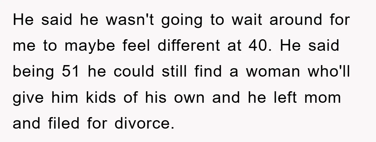 He said he wasn't going to wait around for me to maybe feel different at 40. He said being 51 he could still find a woman who'll give him kids...
