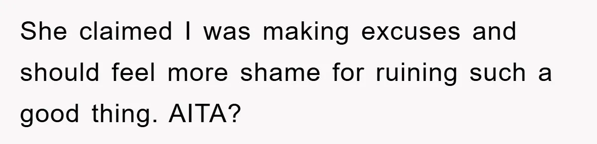She claimed I was making excuses and should feel more shame for ruining such a good thing. AITA?