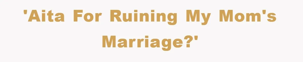 'AITA for ruining my mom's marriage?'