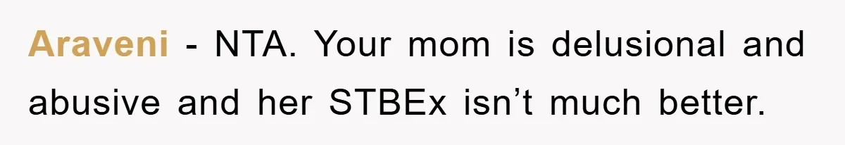 Araveni − NTA. Your mom is delusional and abusive and her STBEx isn’t much better.