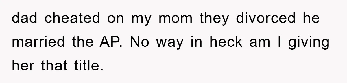 dad cheated on my mom they divorced he married the AP. No way in heck am I giving her that title.